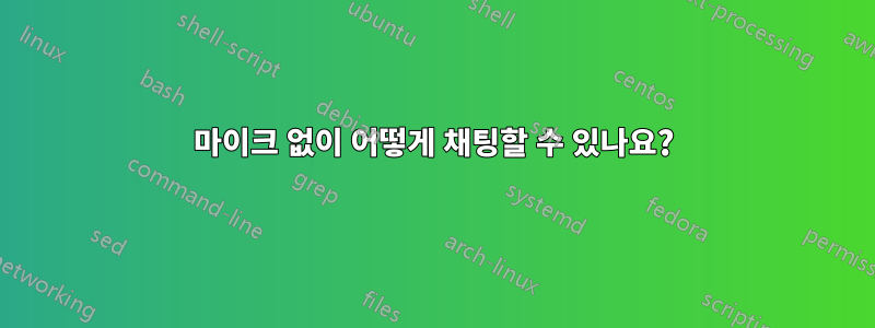 마이크 없이 어떻게 채팅할 수 있나요?