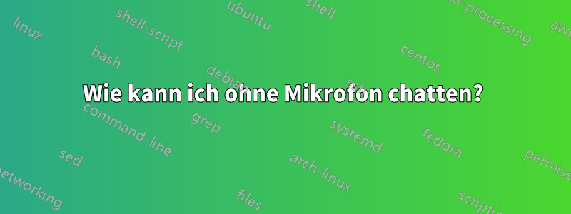 Wie kann ich ohne Mikrofon chatten?