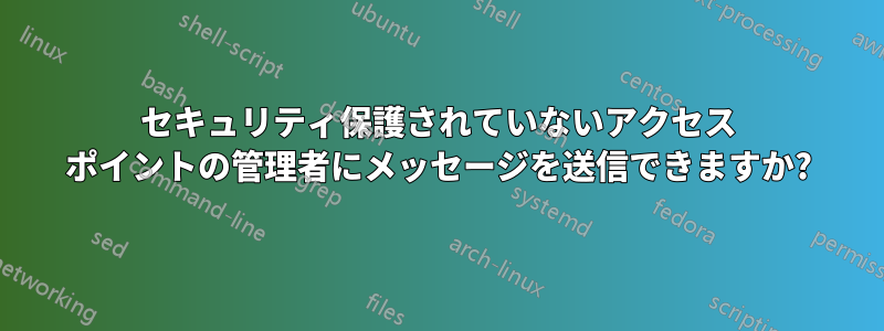 セキュリティ保護されていないアクセス ポイントの管理者にメッセージを送信できますか?