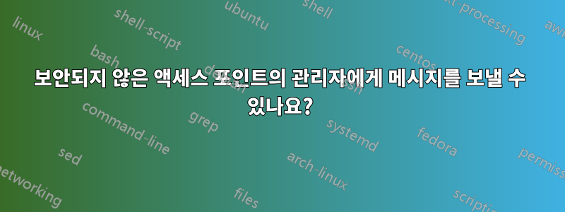 보안되지 않은 액세스 포인트의 관리자에게 메시지를 보낼 수 있나요?