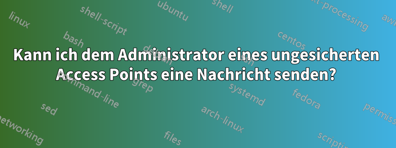 Kann ich dem Administrator eines ungesicherten Access Points eine Nachricht senden?