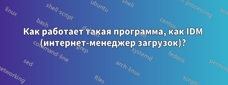 Как работает такая программа, как IDM (интернет-менеджер загрузок)?