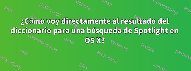 ¿Cómo voy directamente al resultado del diccionario para una búsqueda de Spotlight en OS X?