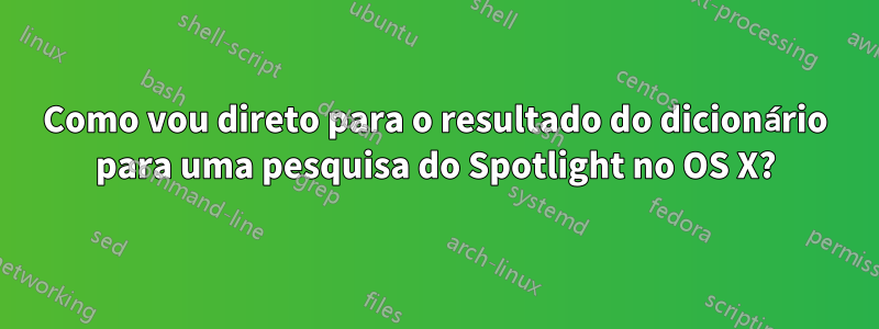 Como vou direto para o resultado do dicionário para uma pesquisa do Spotlight no OS X?