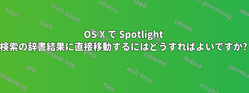 OS X で Spotlight 検索の辞書結果に直接移動するにはどうすればよいですか?