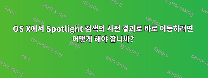 OS X에서 Spotlight 검색의 사전 결과로 바로 이동하려면 어떻게 해야 합니까?