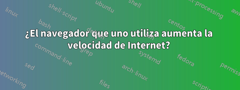 ¿El navegador que uno utiliza aumenta la velocidad de Internet?