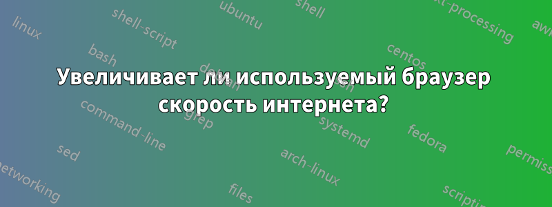 Увеличивает ли используемый браузер скорость интернета?