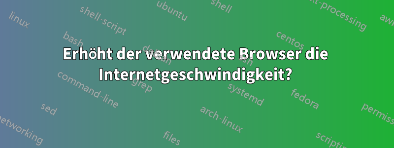 Erhöht der verwendete Browser die Internetgeschwindigkeit?