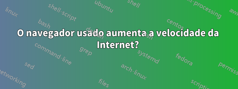 O navegador usado aumenta a velocidade da Internet?