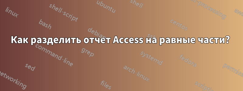 Как разделить отчет Access на равные части?