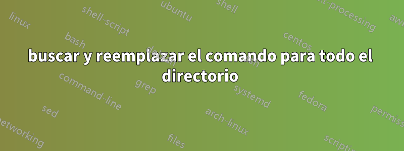 buscar y reemplazar el comando para todo el directorio