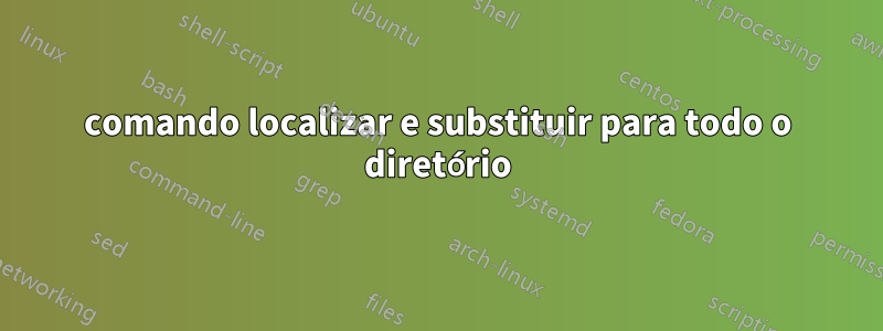 comando localizar e substituir para todo o diretório