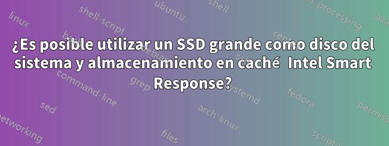 ¿Es posible utilizar un SSD grande como disco del sistema y almacenamiento en caché Intel Smart Response?