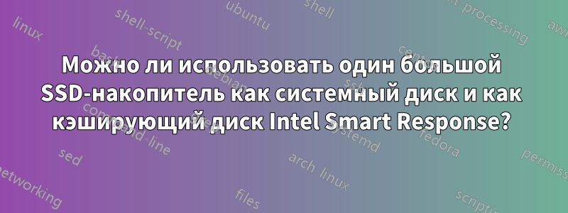 Можно ли использовать один большой SSD-накопитель как системный диск и как кэширующий диск Intel Smart Response?