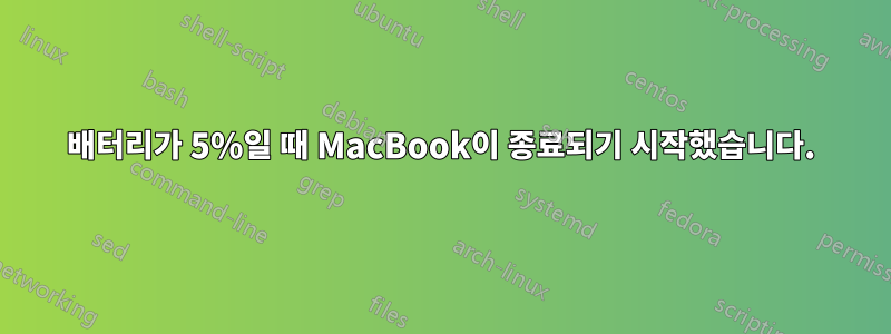 배터리가 5%일 때 MacBook이 종료되기 시작했습니다.