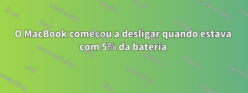 O MacBook começou a desligar quando estava com 5% da bateria