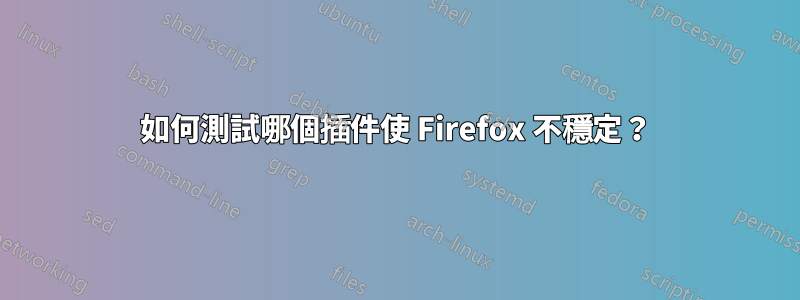 如何測試哪個插件使 Firefox 不穩定？