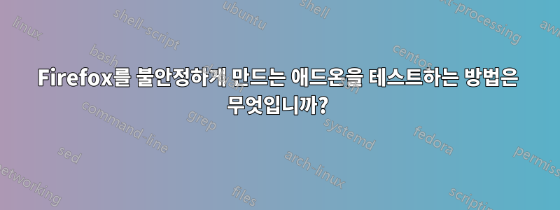 Firefox를 불안정하게 만드는 애드온을 테스트하는 방법은 무엇입니까?