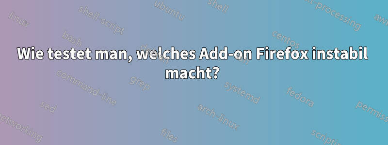 Wie testet man, welches Add-on Firefox instabil macht?