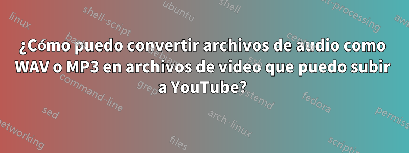 ¿Cómo puedo convertir archivos de audio como WAV o MP3 en archivos de video que puedo subir a YouTube?