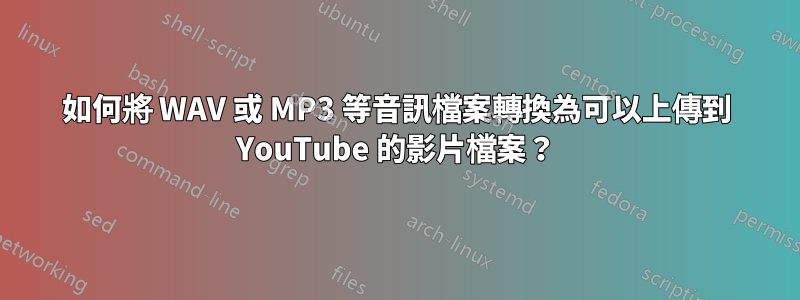 如何將 WAV 或 MP3 等音訊檔案轉換為可以上傳到 YouTube 的影片檔案？