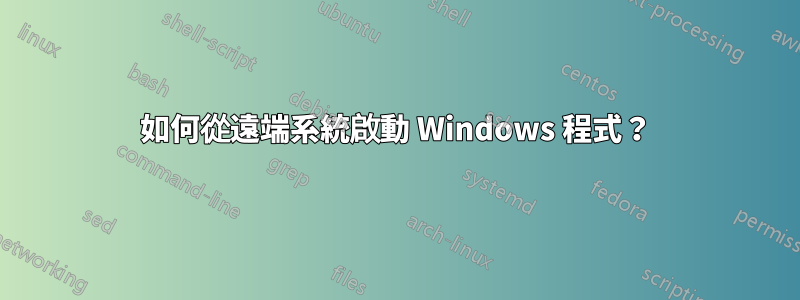 如何從遠端系統啟動 Windows 程式？