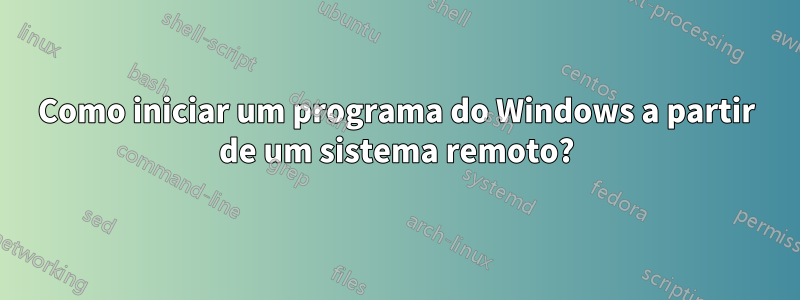 Como iniciar um programa do Windows a partir de um sistema remoto?