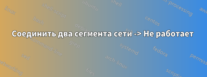 Соединить два сегмента сети -> Не работает