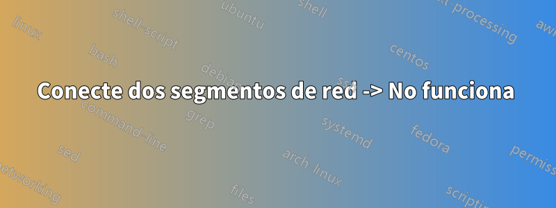 Conecte dos segmentos de red -> No funciona