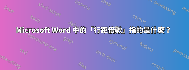 Microsoft Word 中的「行距倍數」指的是什麼？