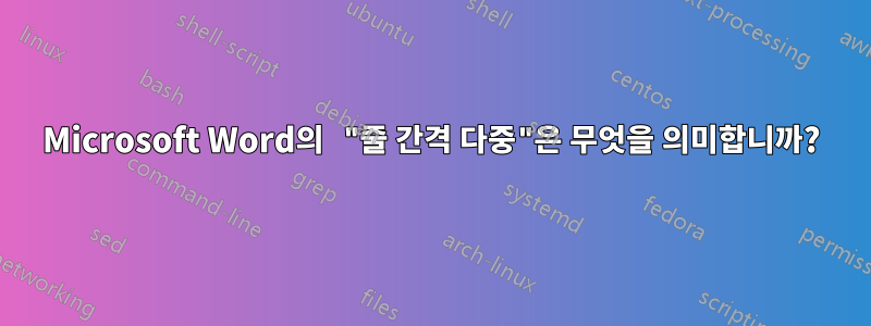 Microsoft Word의 "줄 간격 다중"은 무엇을 의미합니까?