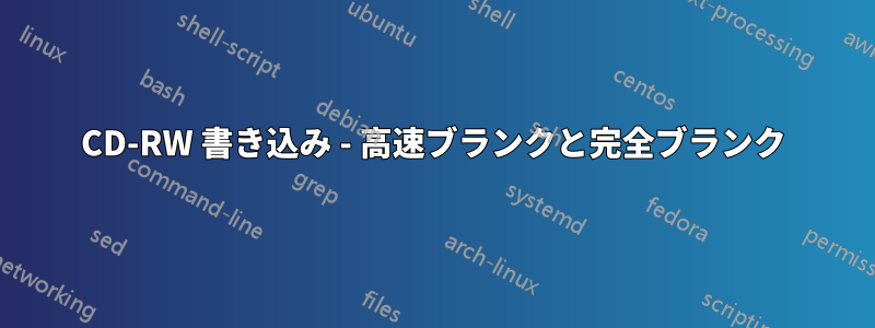 CD-RW 書き込み - 高速ブランクと完全ブランク