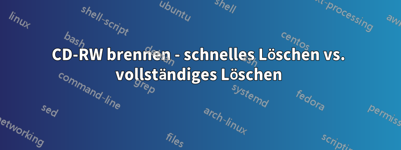 CD-RW brennen - schnelles Löschen vs. vollständiges Löschen