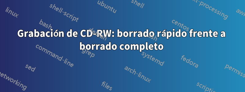 Grabación de CD-RW: borrado rápido frente a borrado completo