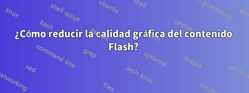 ¿Cómo reducir la calidad gráfica del contenido Flash?