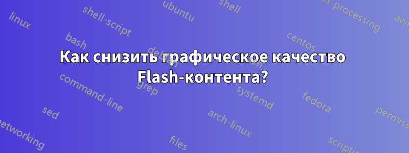 Как снизить графическое качество Flash-контента?