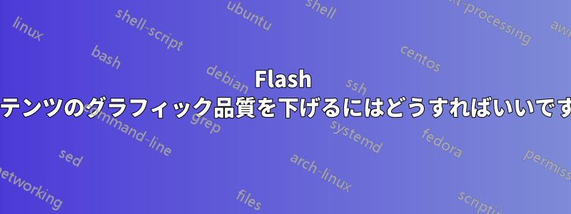 Flash コンテンツのグラフィック品質を下げるにはどうすればいいですか?