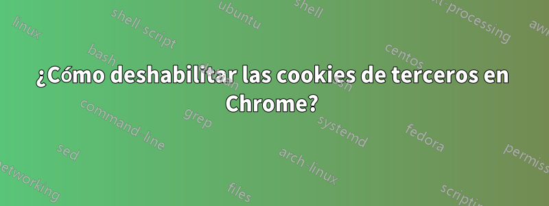 ¿Cómo deshabilitar las cookies de terceros en Chrome?