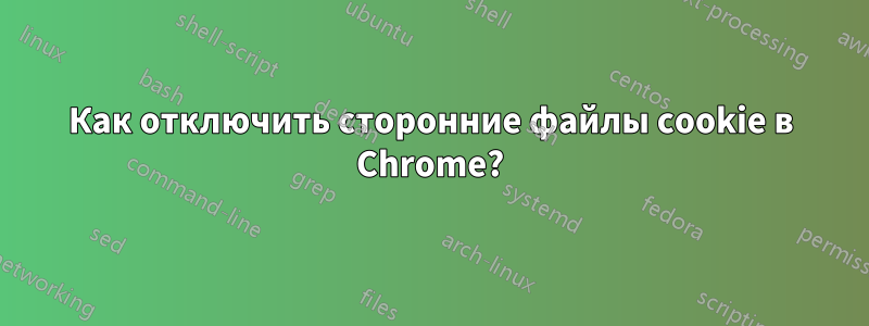 Как отключить сторонние файлы cookie в Chrome?