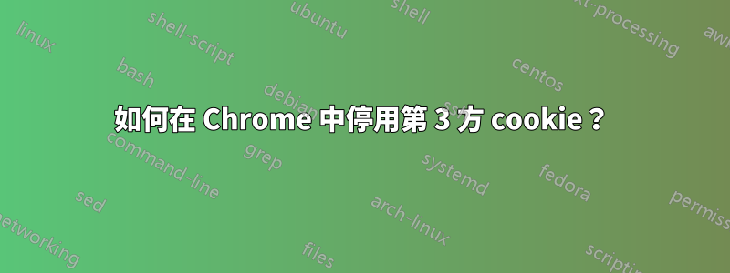 如何在 Chrome 中停用第 3 方 cookie？