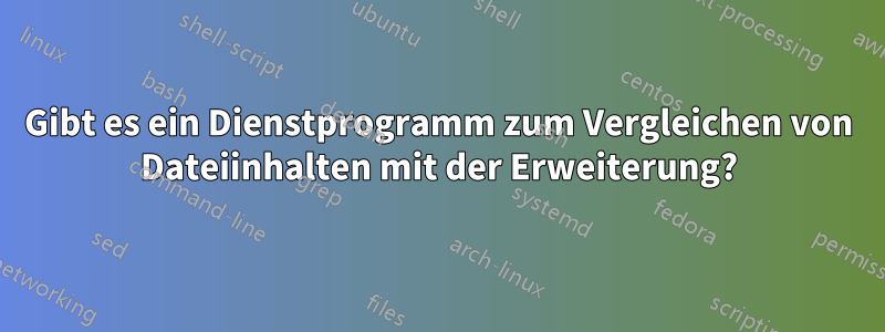 Gibt es ein Dienstprogramm zum Vergleichen von Dateiinhalten mit der Erweiterung?