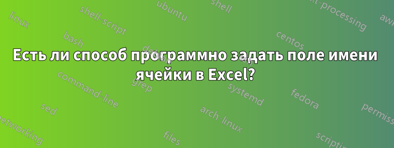 Есть ли способ программно задать поле имени ячейки в Excel?