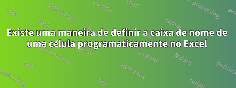 Existe uma maneira de definir a caixa de nome de uma célula programaticamente no Excel