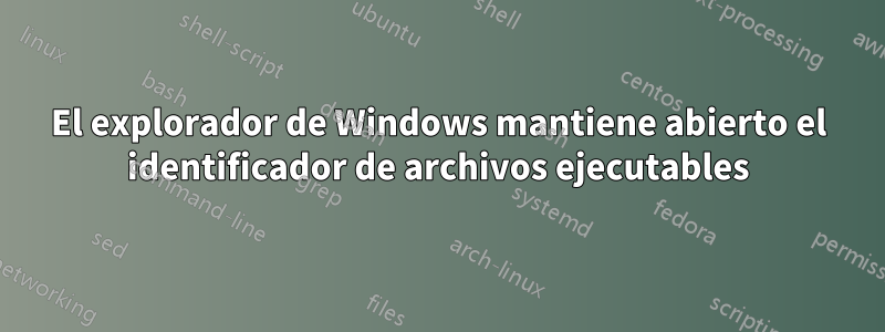 El explorador de Windows mantiene abierto el identificador de archivos ejecutables