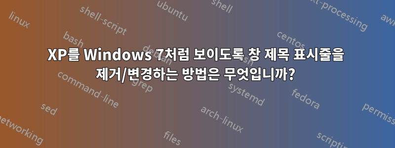 XP를 Windows 7처럼 보이도록 창 제목 표시줄을 제거/변경하는 방법은 무엇입니까?