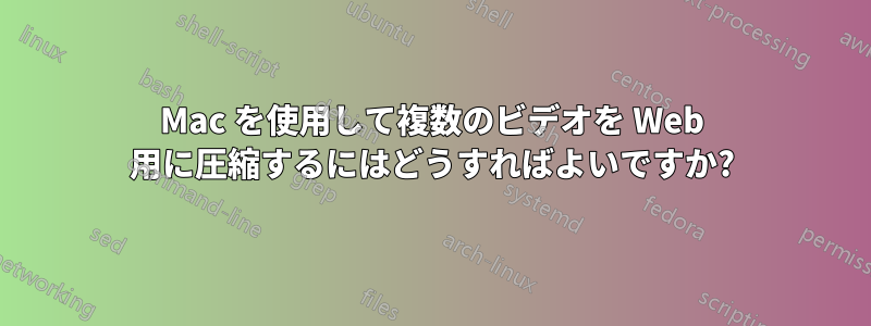 Mac を使用して複数のビデオを Web 用に圧縮するにはどうすればよいですか?