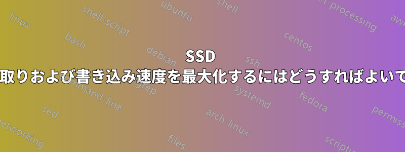 SSD の読み取りおよび書き込み速度を最大化するにはどうすればよいですか?