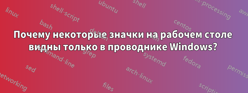 Почему некоторые значки на рабочем столе видны только в проводнике Windows?