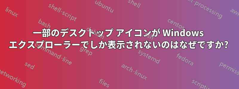 一部のデスクトップ アイコンが Windows エクスプローラーでしか表示されないのはなぜですか?